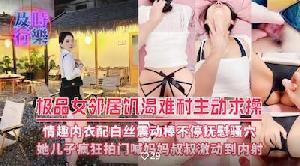 极品女邻居饥渴难耐主动求操情趣内衣配白丝震动棒不停抚慰骚穴 她儿子疯狂拍门喊妈妈