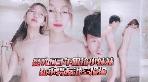 贫乳03年眼镜小妹妹和小男友浴室操逼搂着脖子站立正入扶着玻璃后入抽插坐马桶上掰穴特写